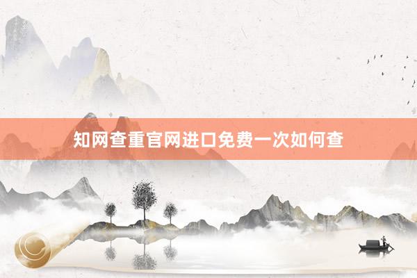 知网查重官网进口免费一次如何查