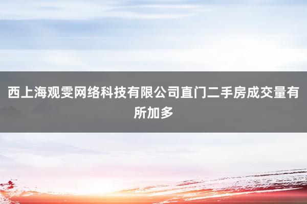 西上海观雯网络科技有限公司直门二手房成交量有所加多