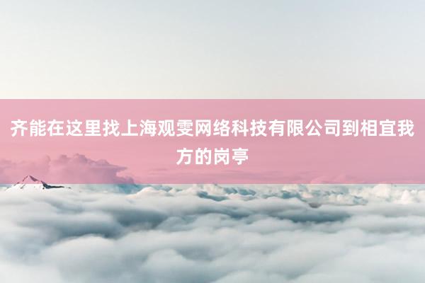 齐能在这里找上海观雯网络科技有限公司到相宜我方的岗亭