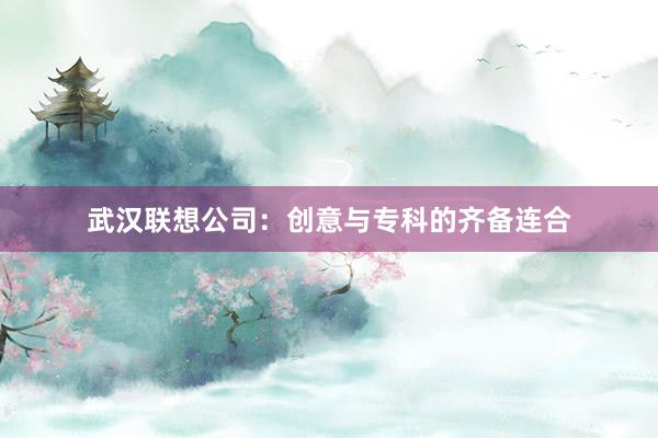 武汉联想公司：创意与专科的齐备连合